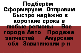 Подберём. Сформируем. Отправим. Быстро надёжно в короткие сроки в любые регионы. - Все города Авто » Продажа запчастей   . Амурская обл.,Завитинский р-н